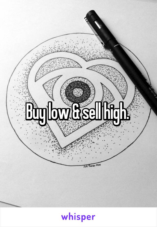 Buy low & sell high. 