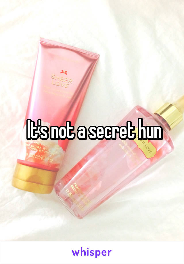  It's not a secret hun