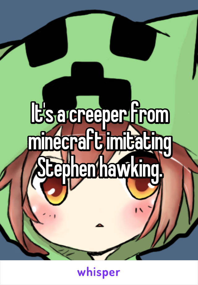 It's a creeper from minecraft imitating Stephen hawking.