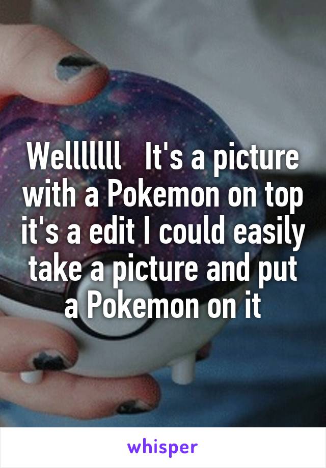 Welllllll   It's a picture with a Pokemon on top it's a edit I could easily take a picture and put a Pokemon on it