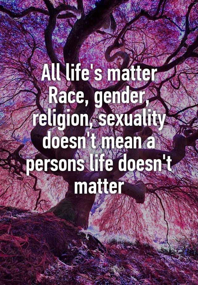 All Lifes Matter Race Gender Religion Sexuality Doesnt Mean A