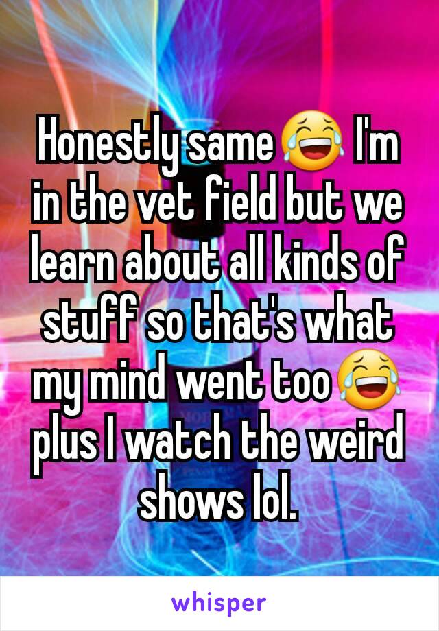 Honestly same😂 I'm in the vet field but we learn about all kinds of stuff so that's what my mind went too😂 plus I watch the weird shows lol.