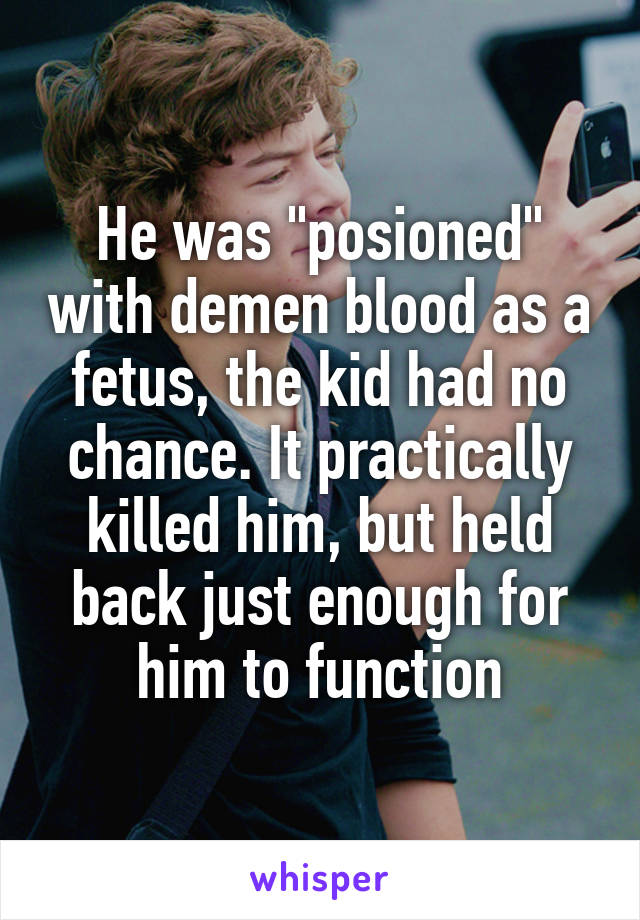 He was "posioned" with demen blood as a fetus, the kid had no chance. It practically killed him, but held back just enough for him to function