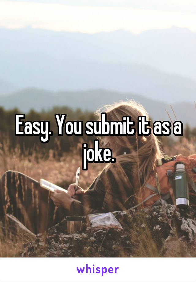 Easy. You submit it as a joke.