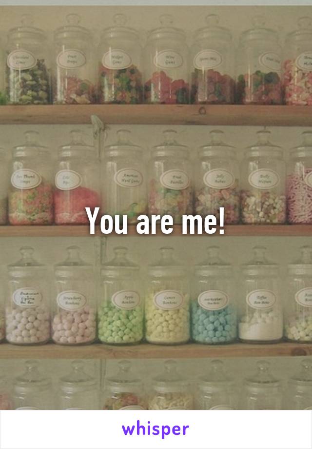 You are me!