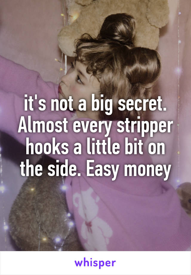 it's not a big secret. Almost every stripper hooks a little bit on the side. Easy money