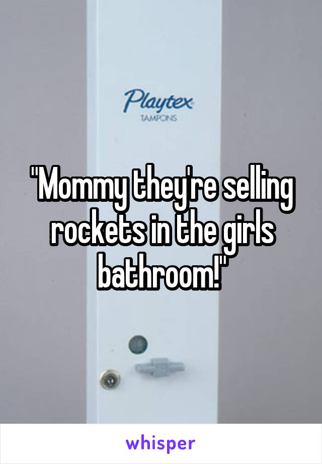 "Mommy they're selling rockets in the girls bathroom!"