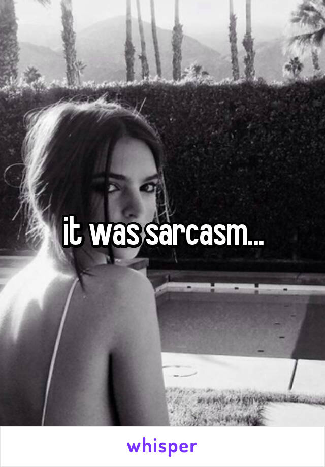 it was sarcasm...