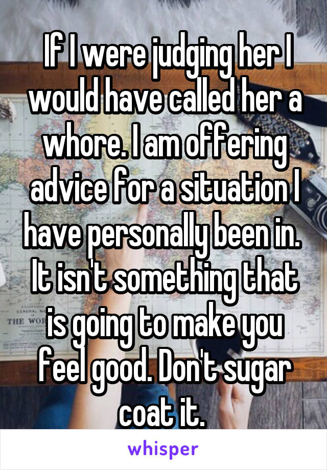  If I were judging her I would have called her a whore. I am offering advice for a situation I have personally been in.  It isn't something that is going to make you feel good. Don't sugar coat it. 