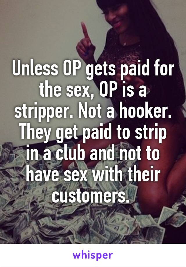 Unless OP gets paid for the sex, OP is a stripper. Not a hooker. They get paid to strip in a club and not to have sex with their customers. 