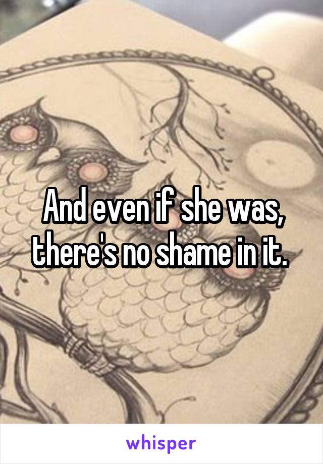 And even if she was, there's no shame in it. 