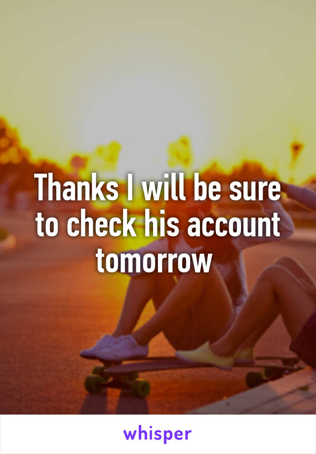 Thanks I will be sure to check his account tomorrow 