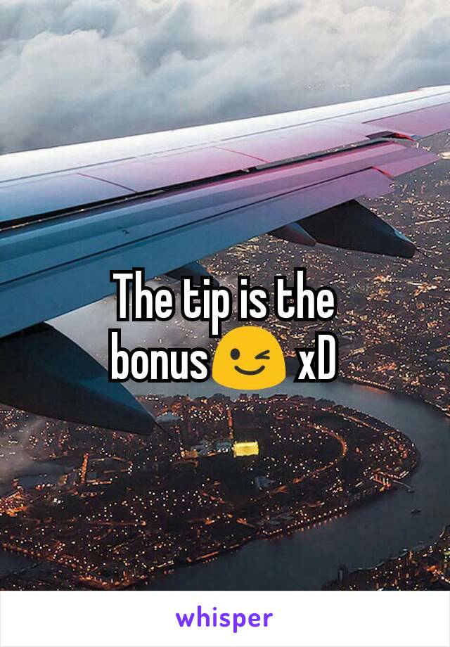 The tip is the bonus😉 xD