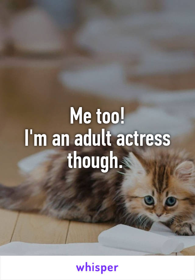 Me too!
I'm an adult actress though. 