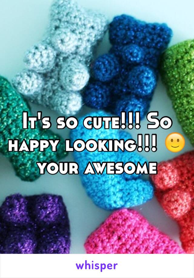 It's so cute!!! So happy looking!!! 🙂 your awesome 