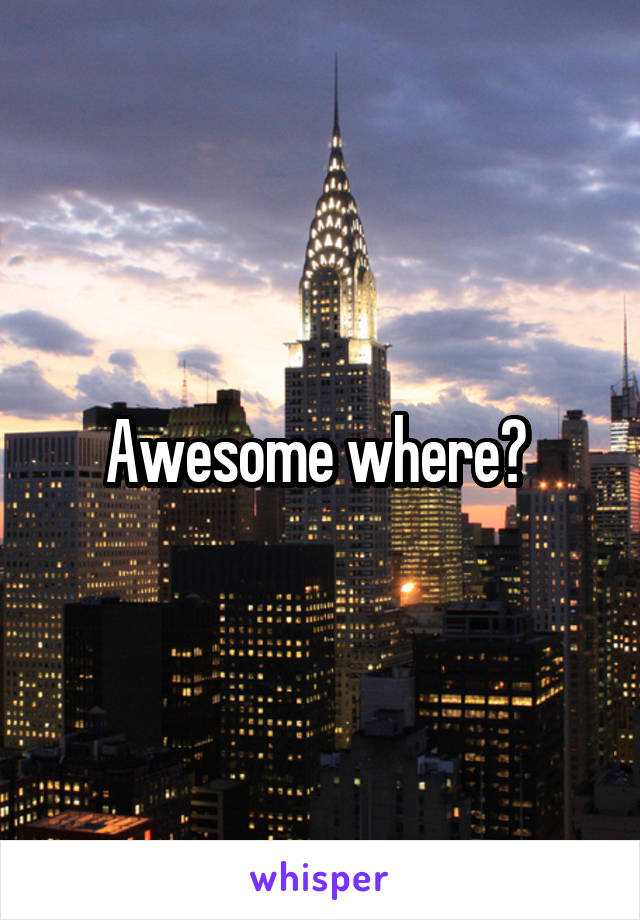 Awesome where? 