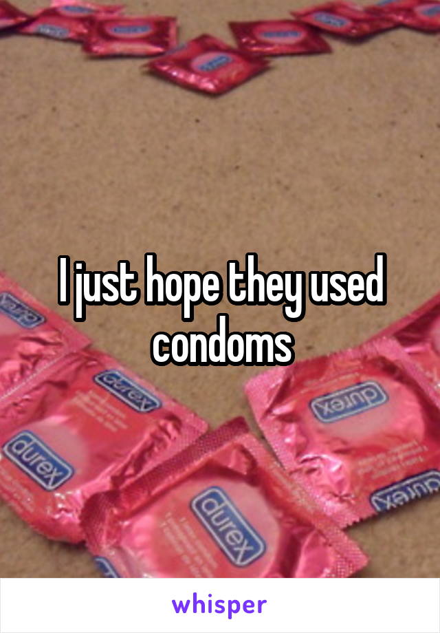 I just hope they used condoms