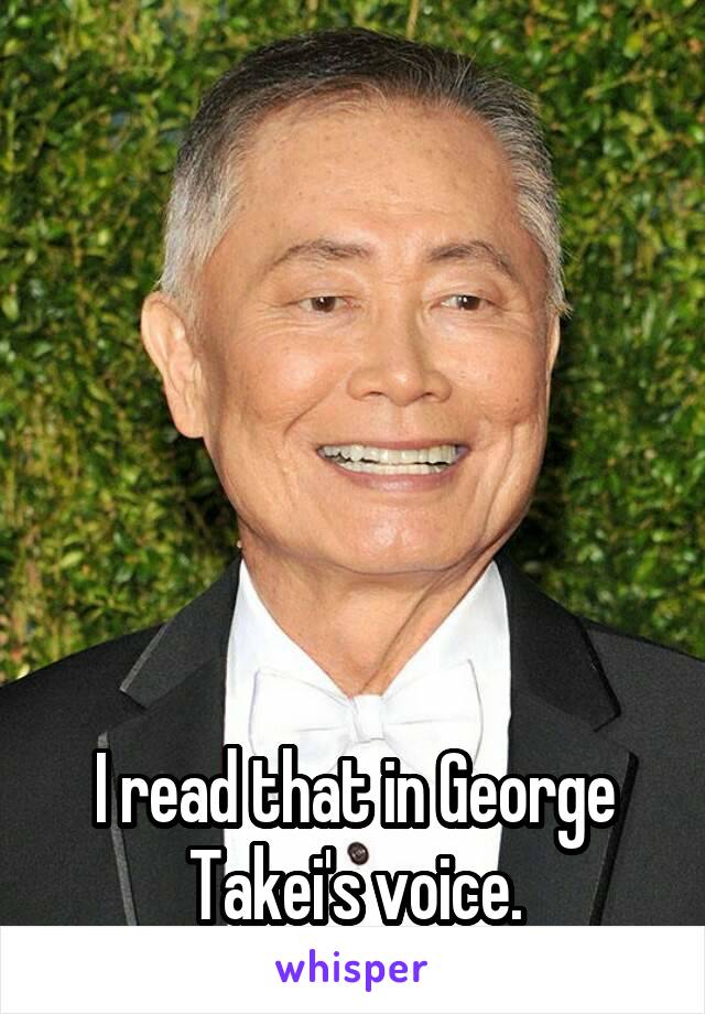 






I read that in George Takei's voice.