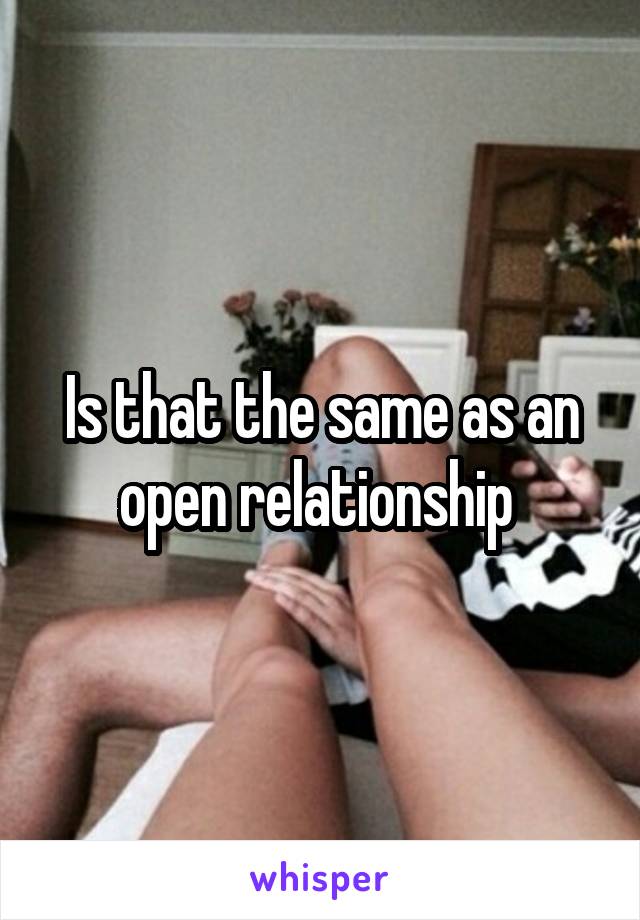 Is that the same as an open relationship 