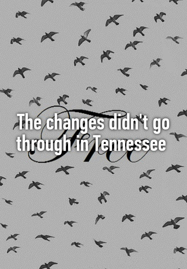 the-changes-didn-t-go-through-in-tennessee