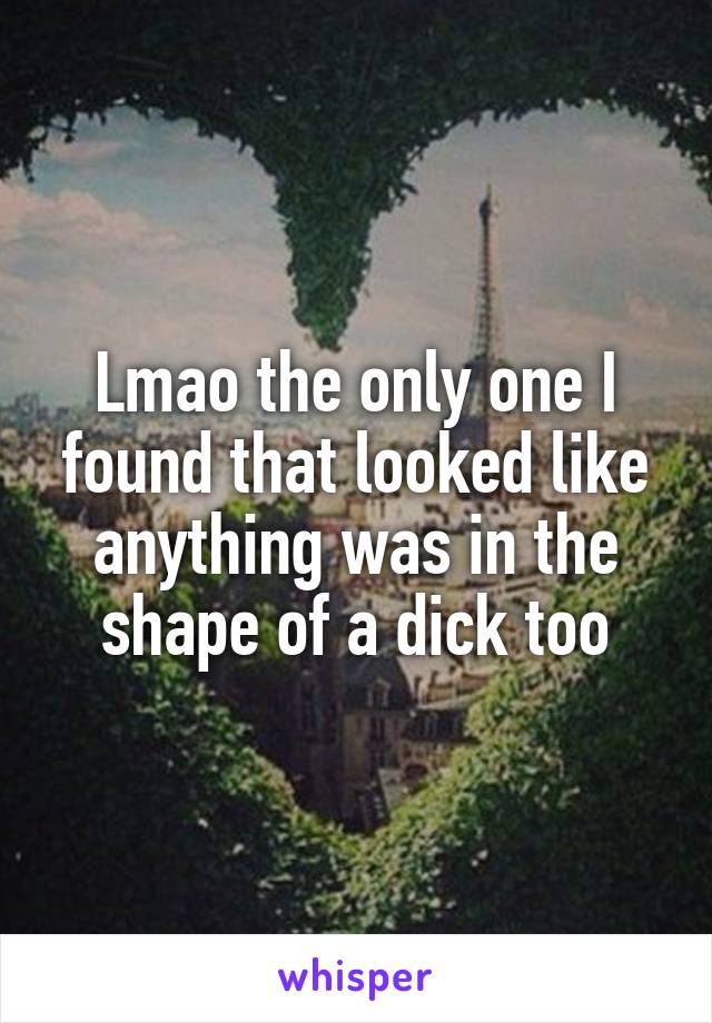 Lmao the only one I found that looked like anything was in the shape of a dick too