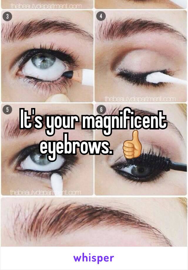 It's your magnificent eyebrows. 👍