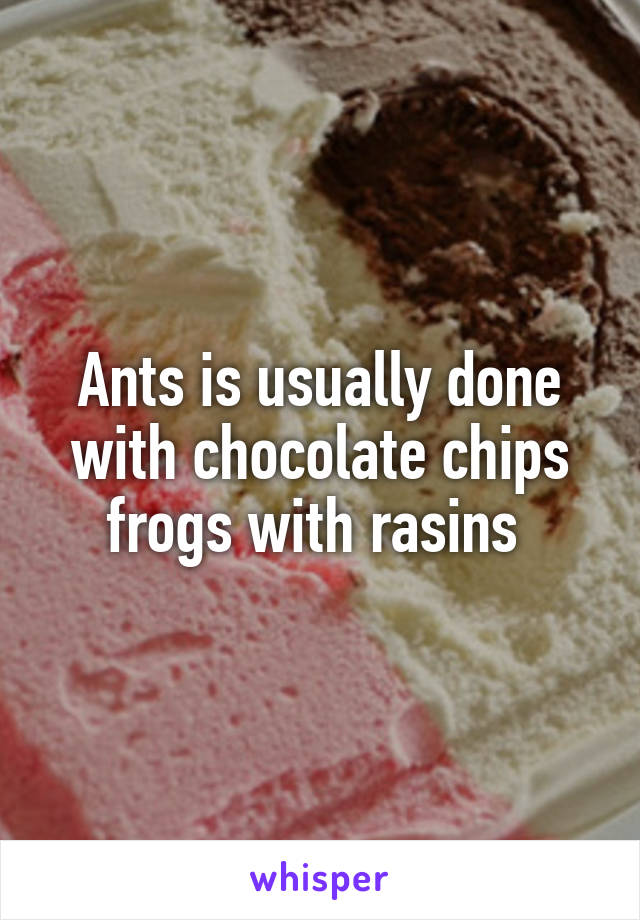 Ants is usually done with chocolate chips frogs with rasins 