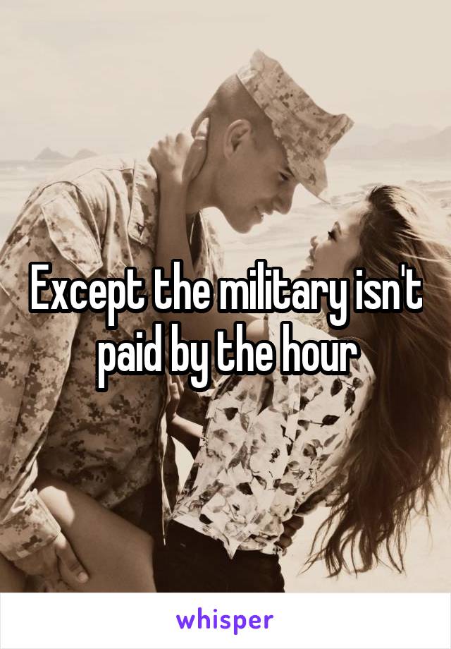 Except the military isn't paid by the hour
