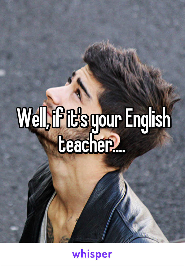 Well, if it's your English teacher.... 