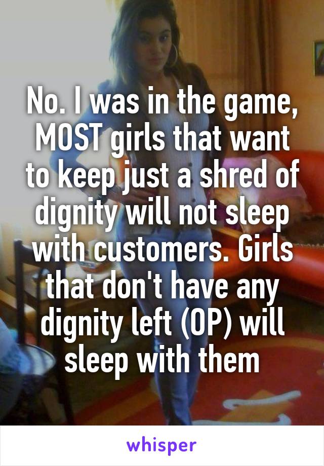 No. I was in the game, MOST girls that want to keep just a shred of dignity will not sleep with customers. Girls that don't have any dignity left (OP) will sleep with them