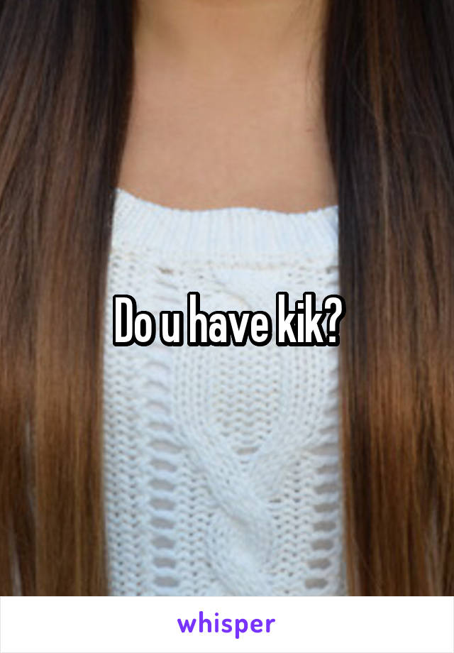 Do u have kik?