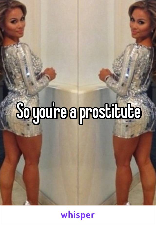 So you're a prostitute