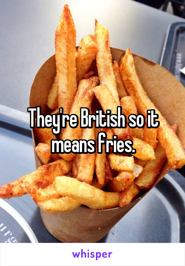 They're British so it means fries.