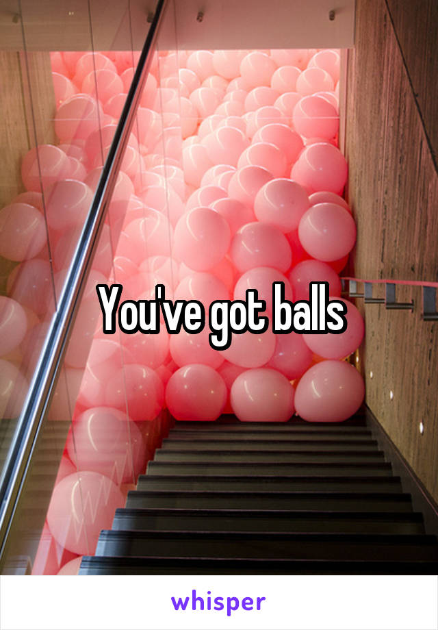 You've got balls