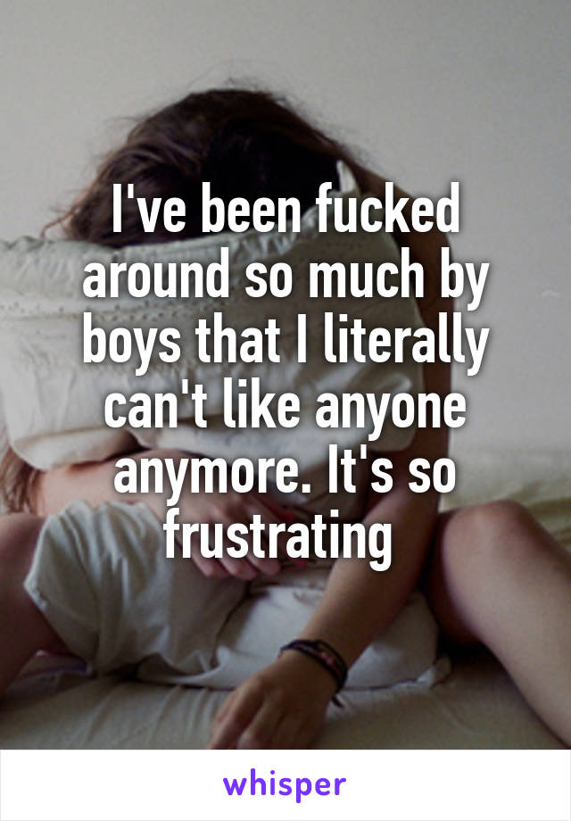 i-ve-been-fucked-around-so-much-by-boys-that-i-literally-can-t-like