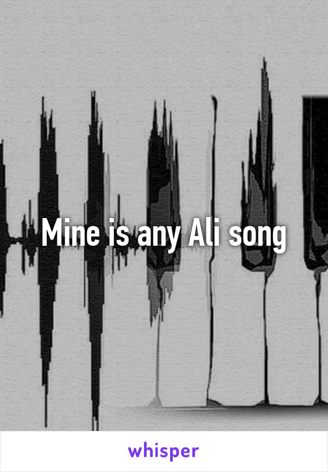 Mine is any Ali song