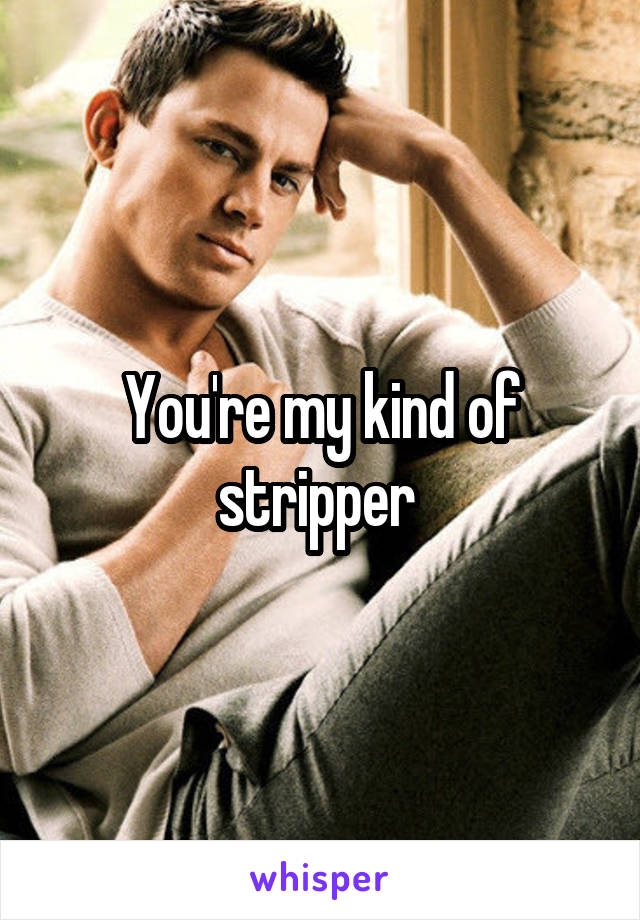 You're my kind of stripper 