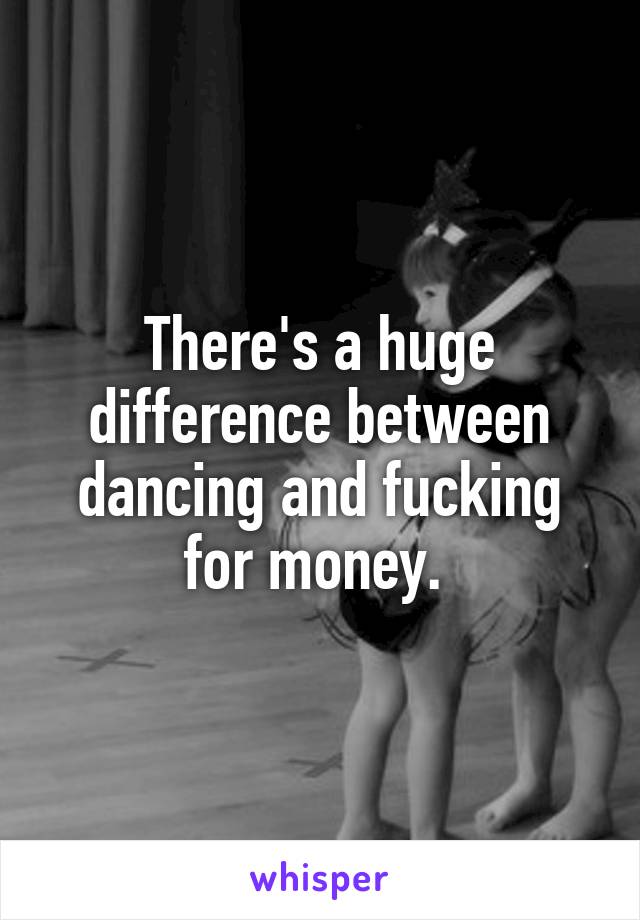 There's a huge difference between dancing and fucking for money. 