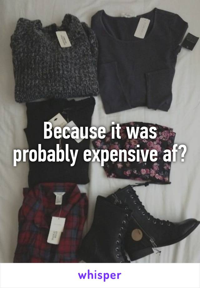 Because it was probably expensive af?
