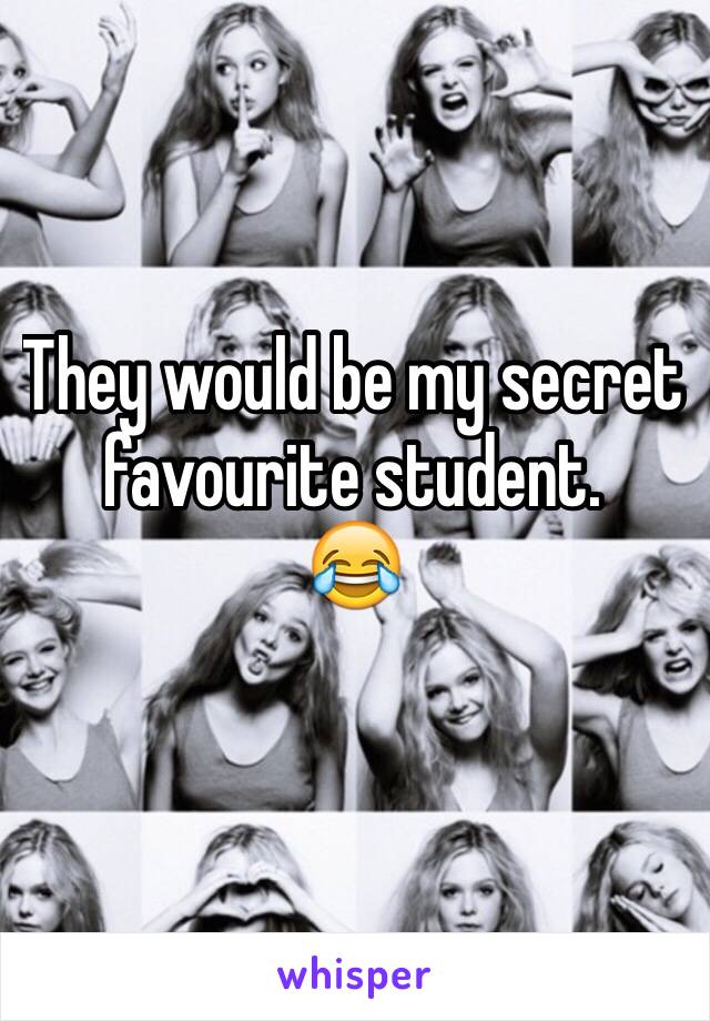 They would be my secret favourite student.
😂