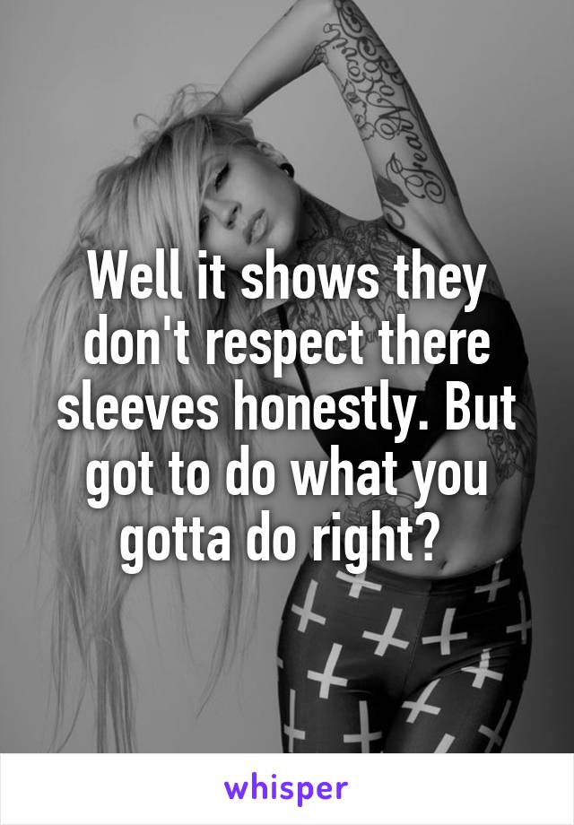 Well it shows they don't respect there sleeves honestly. But got to do what you gotta do right? 