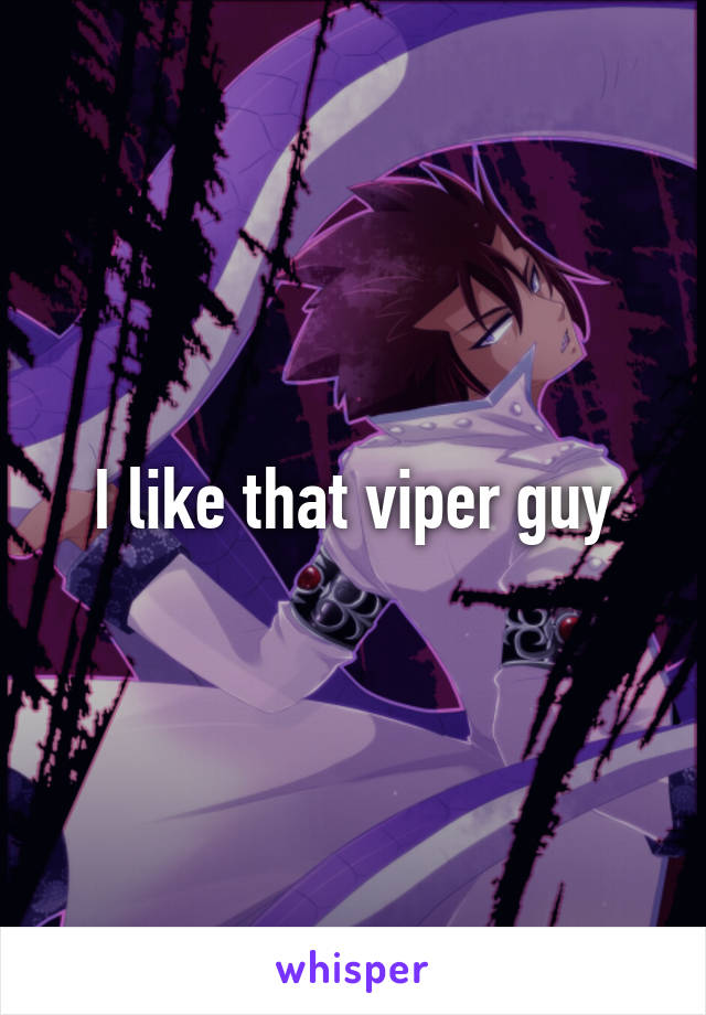 I like that viper guy