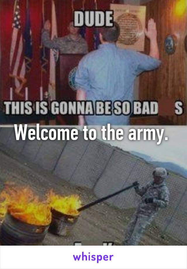Welcome to the army. 
