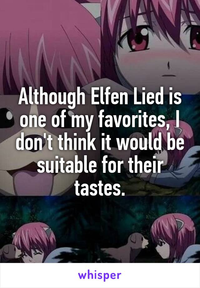 Although Elfen Lied is one of my favorites, I don't think it would be suitable for their tastes.