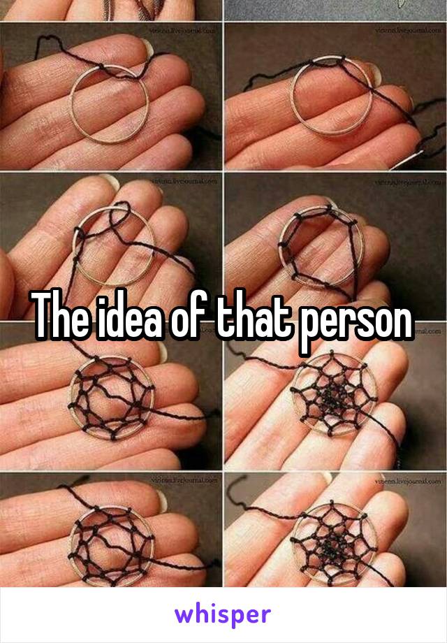 The idea of that person 