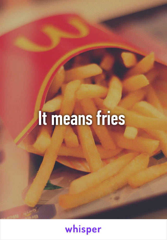 It means fries 