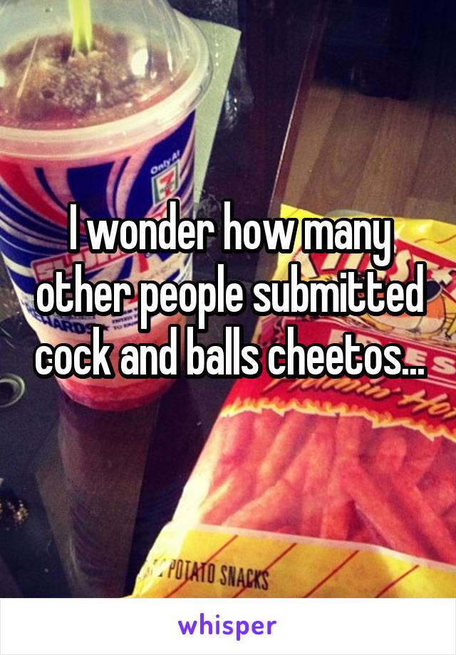 I wonder how many other people submitted cock and balls cheetos... 