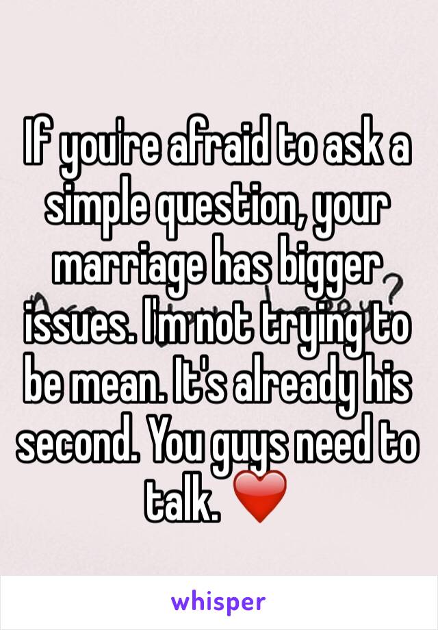 If you're afraid to ask a simple question, your marriage has bigger issues. I'm not trying to be mean. It's already his second. You guys need to talk. ❤️