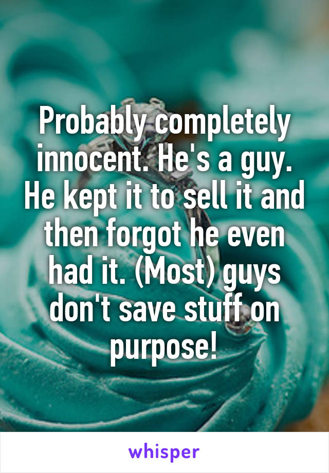 Probably completely innocent. He's a guy. He kept it to sell it and then forgot he even had it. (Most) guys don't save stuff on purpose!