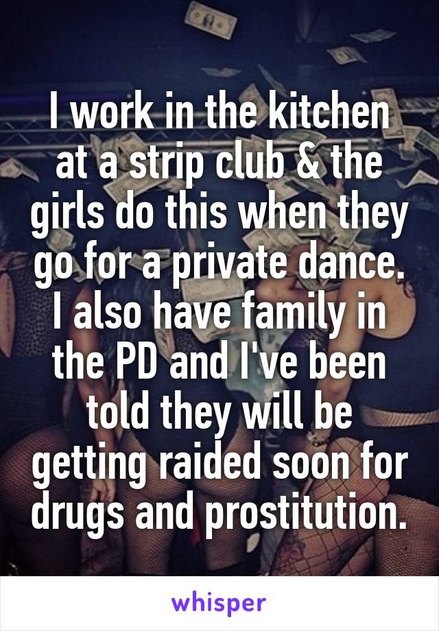 I work in the kitchen at a strip club & the girls do this when they go for a private dance. I also have family in the PD and I've been told they will be getting raided soon for drugs and prostitution.